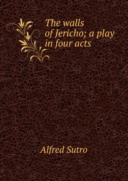 Обложка книги The walls of Jericho; a play in four acts, Alfred Sutro