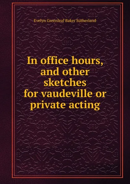 Обложка книги In office hours, and other sketches for vaudeville or private acting, Evelyn Greenleaf Baker Sutherland