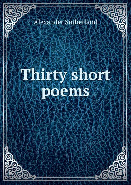 Обложка книги Thirty short poems, Alexander Sutherland