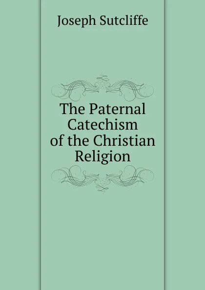 Обложка книги The Paternal Catechism of the Christian Religion, Joseph Sutcliffe