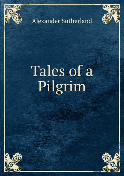 Обложка книги Tales of a Pilgrim, Alexander Sutherland