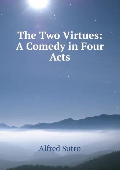 Обложка книги The Two Virtues: A Comedy in Four Acts, Alfred Sutro
