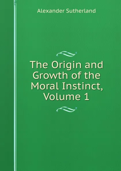 Обложка книги The Origin and Growth of the Moral Instinct, Volume 1, Alexander Sutherland