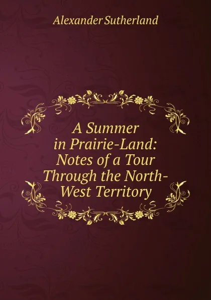 Обложка книги A Summer in Prairie-Land: Notes of a Tour Through the North-West Territory, Alexander Sutherland