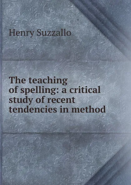 Обложка книги The teaching of spelling: a critical study of recent tendencies in method, Henry Suzzallo