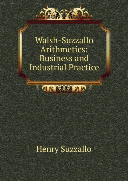 Обложка книги Walsh-Suzzallo Arithmetics: Business and Industrial Practice, Henry Suzzallo