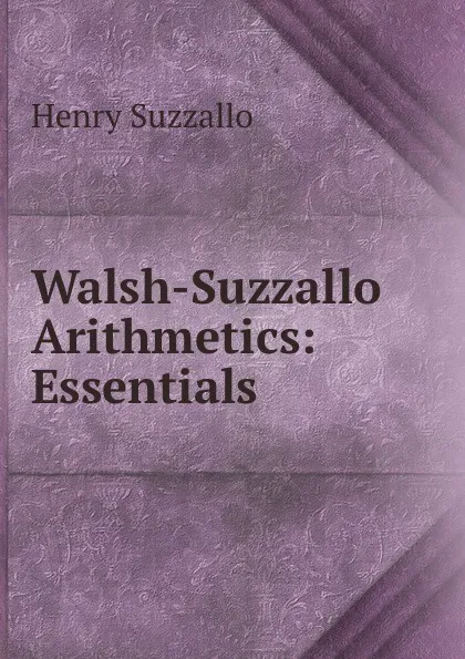 Обложка книги Walsh-Suzzallo Arithmetics: Essentials, Henry Suzzallo