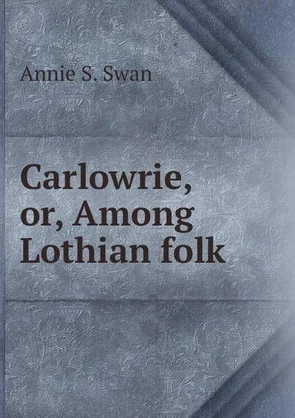 Обложка книги Carlowrie, or, Among Lothian folk, Annie S. Swan