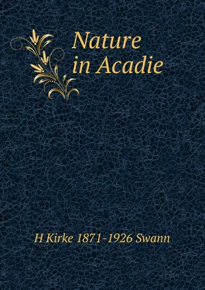 Обложка книги Nature in Acadie, H Kirke 1871-1926 Swann