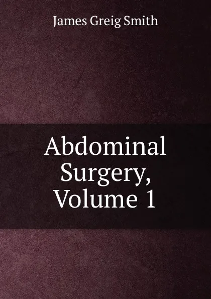 Обложка книги Abdominal Surgery, Volume 1, James Greig Smith