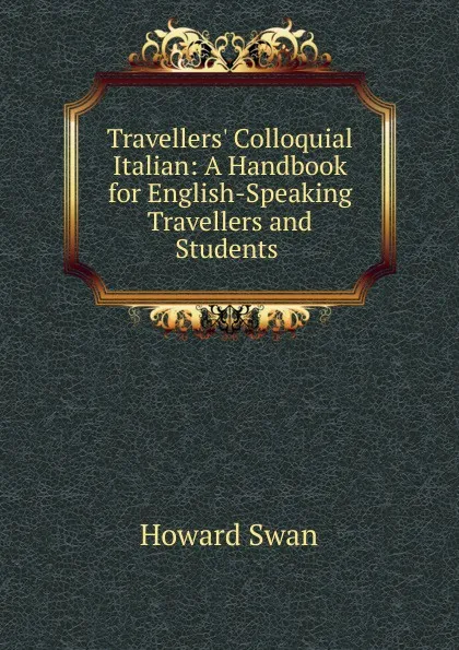 Обложка книги Travellers. Colloquial Italian: A Handbook for English-Speaking Travellers and Students ., Howard Swan