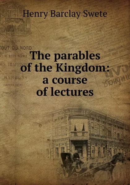 Обложка книги The parables of the Kingdom: a course of lectures, Henry Barclay Swete