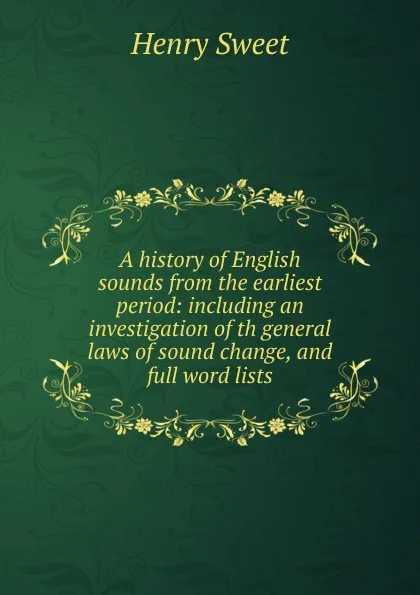 Обложка книги A history of English sounds from the earliest period: including an investigation of th general laws of sound change, and full word lists, Henry Sweet