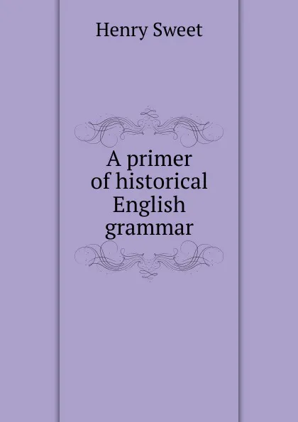 Обложка книги A primer of historical English grammar, Henry Sweet