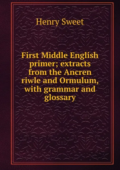 Обложка книги First Middle English primer; extracts from the Ancren riwle and Ormulum, with grammar and glossary, Henry Sweet