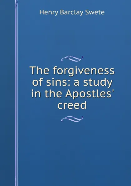 Обложка книги The forgiveness of sins: a study in the Apostles. creed, Henry Barclay Swete