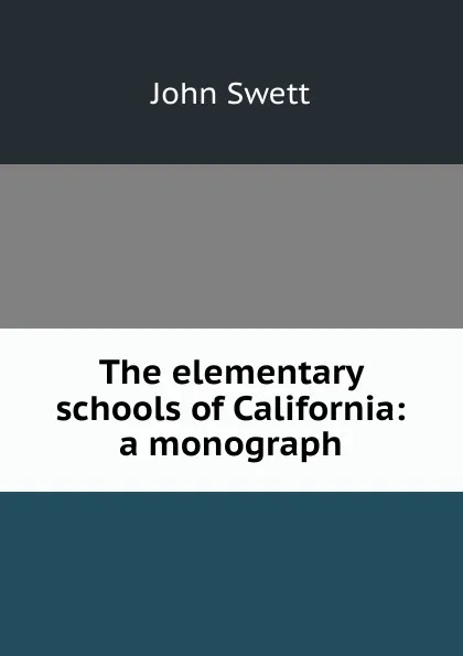 Обложка книги The elementary schools of California: a monograph, John Swett