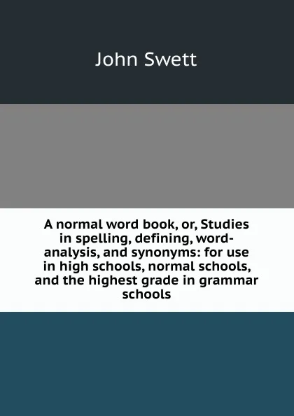 Обложка книги A normal word book, or, Studies in spelling, defining, word-analysis, and synonyms: for use in high schools, normal schools, and the highest grade in grammar schools, John Swett