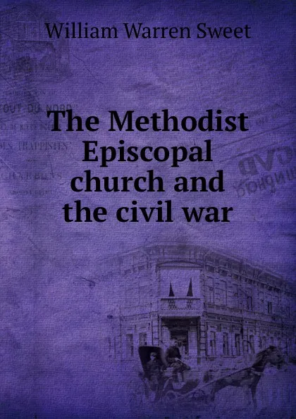 Обложка книги The Methodist Episcopal church and the civil war, William Warren Sweet