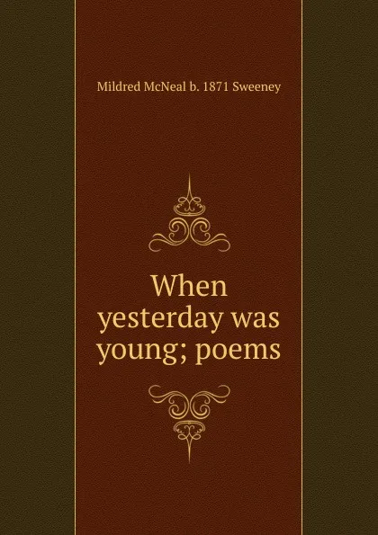 Обложка книги When yesterday was young; poems, Mildred McNeal b. 1871 Sweeney
