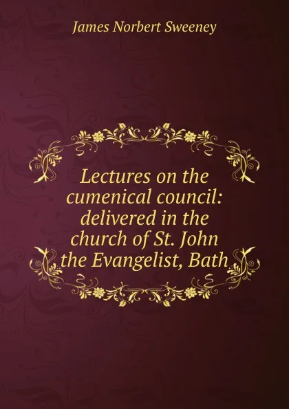 Обложка книги Lectures on the cumenical council: delivered in the church of St. John the Evangelist, Bath, James Norbert Sweeney