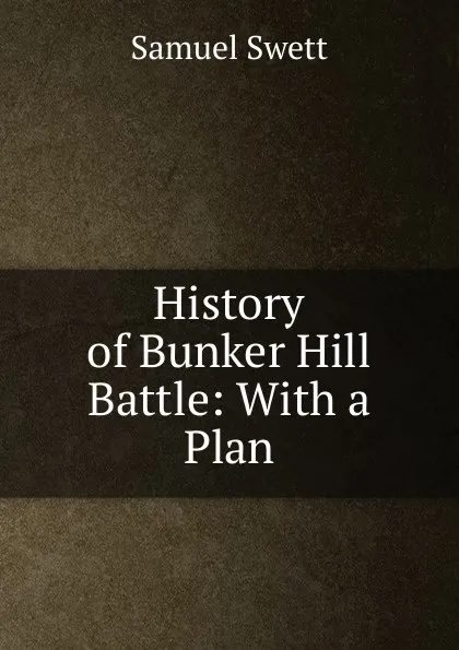 Обложка книги History of Bunker Hill Battle: With a Plan, Samuel Swett