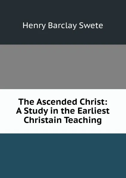 Обложка книги The Ascended Christ: A Study in the Earliest Christain Teaching, Henry Barclay Swete