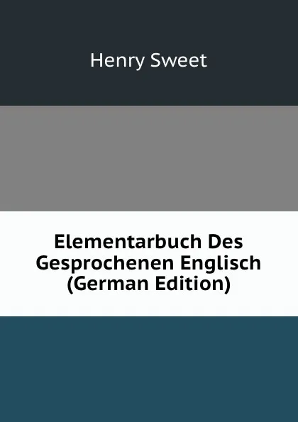 Обложка книги Elementarbuch Des Gesprochenen Englisch (German Edition), Henry Sweet