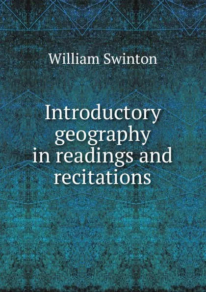 Обложка книги Introductory geography in readings and recitations, William Swinton