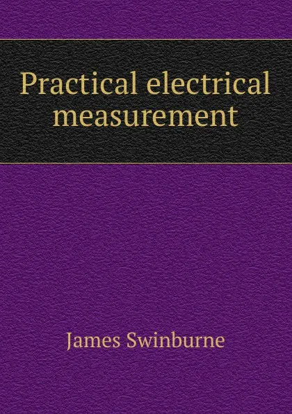 Обложка книги Practical electrical measurement, James Swinburne