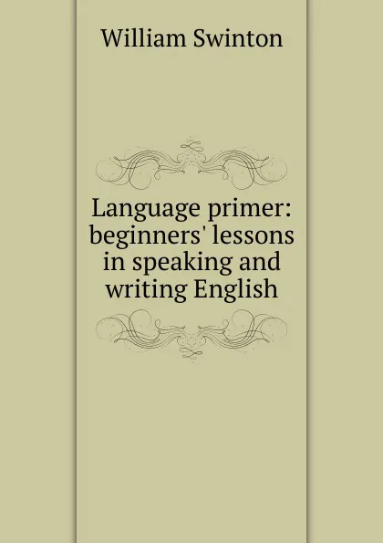 Обложка книги Language primer: beginners. lessons in speaking and writing English, William Swinton