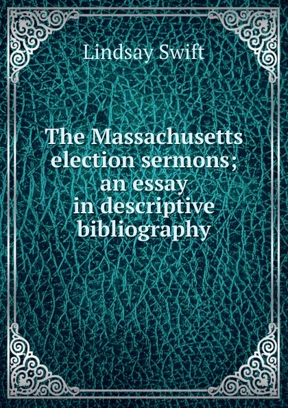 Обложка книги The Massachusetts election sermons; an essay in descriptive bibliography, Lindsay Swift