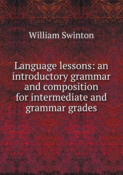 Обложка книги Language lessons: an introductory grammar and composition for intermediate and grammar grades, William Swinton