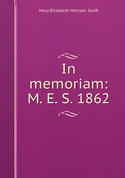 Обложка книги In memoriam: M. E. S. 1862, Mary Elizabeth Hortsen Swift