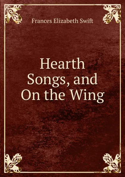 Обложка книги Hearth Songs, and On the Wing, Frances Elizabeth Swift