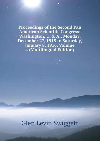 Обложка книги Proceedings of the Second Pan American Scientific Congress: Washington, U. S. A., Monday, December 27, 1915 to Saturday, January 8, 1916, Volume 4 (Multilingual Edition), Glen Levin Swiggett