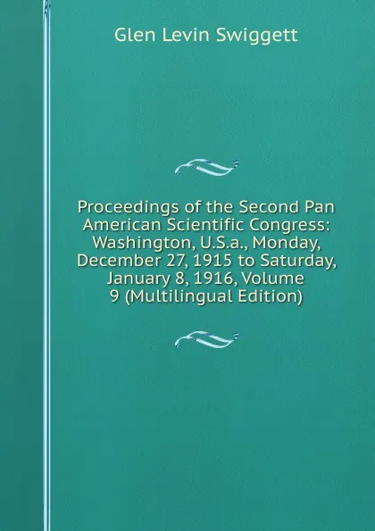 Обложка книги Proceedings of the Second Pan American Scientific Congress: Washington, U.S.a., Monday, December 27, 1915 to Saturday, January 8, 1916, Volume 9 (Multilingual Edition), Glen Levin Swiggett