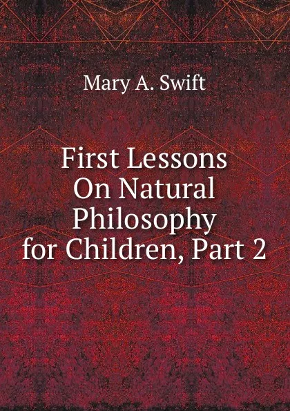 Обложка книги First Lessons On Natural Philosophy for Children, Part 2, Mary A. Swift