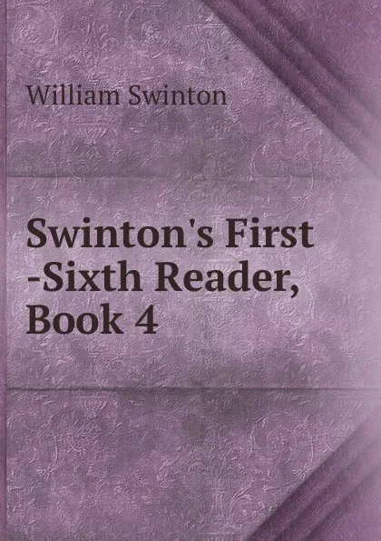 Обложка книги Swinton.s First -Sixth Reader, Book 4, William Swinton