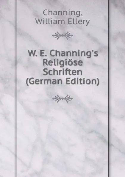 Обложка книги W. E. Channing.s Religiose Schriften (German Edition), William Ellery Channing