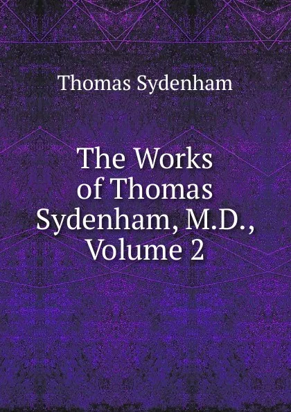 Обложка книги The Works of Thomas Sydenham, M.D., Volume 2, Thomas Sydenham