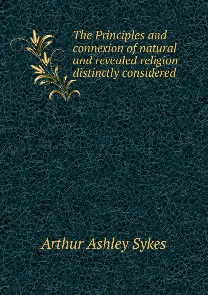 Обложка книги The Principles and connexion of natural and revealed religion distinctly considered, Arthur Ashley Sykes