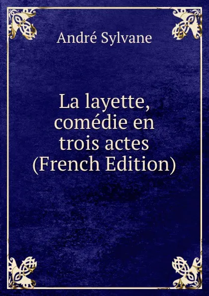 Обложка книги La layette, comedie en trois actes (French Edition), André Sylvane