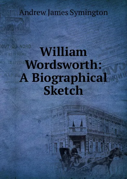 Обложка книги William Wordsworth: A Biographical Sketch, Andrew James Symington