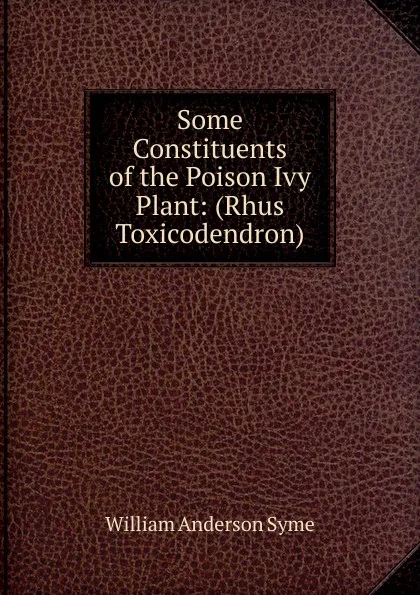 Обложка книги Some Constituents of the Poison Ivy Plant: (Rhus Toxicodendron), William Anderson Syme