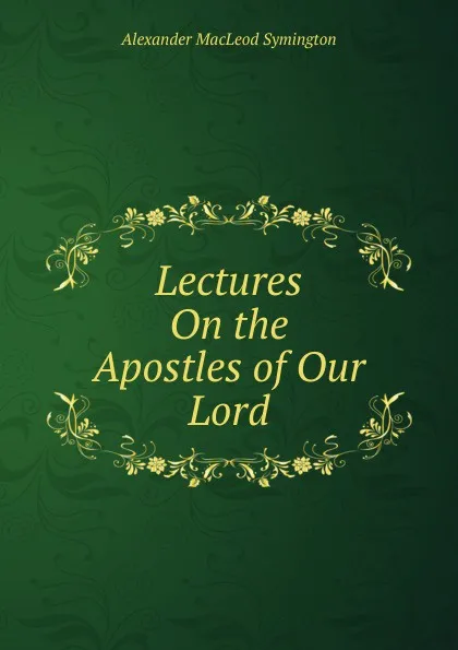 Обложка книги Lectures On the Apostles of Our Lord, Alexander Macleod Symington