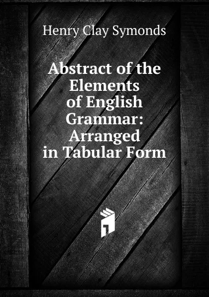 Обложка книги Abstract of the Elements of English Grammar: Arranged in Tabular Form, Henry Clay Symonds