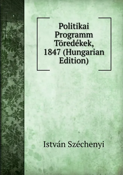 Обложка книги Politikai Programm Toredekek, 1847 (Hungarian Edition), István Széchenyi