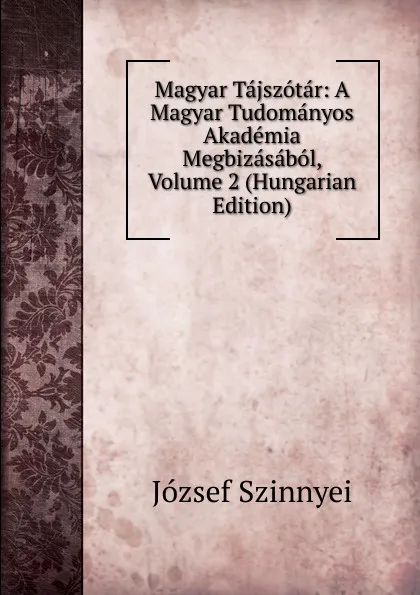 Обложка книги Magyar Tajszotar: A Magyar Tudomanyos Akademia Megbizasabol, Volume 2 (Hungarian Edition), József Szinnyei