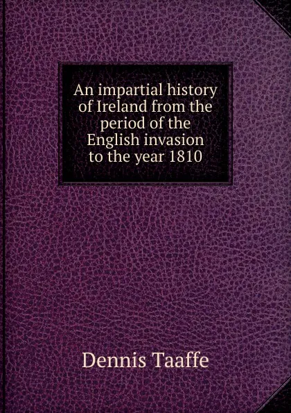 Обложка книги An impartial history of Ireland from the period of the English invasion to the year 1810, Dennis Taaffe